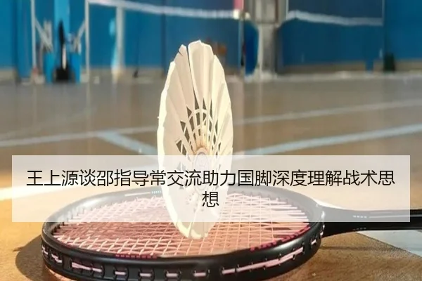王上源谈邵指导常交流助力国脚深度理解战术思想