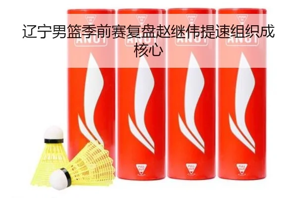 辽宁男篮季前赛复盘赵继伟提速组织成核心